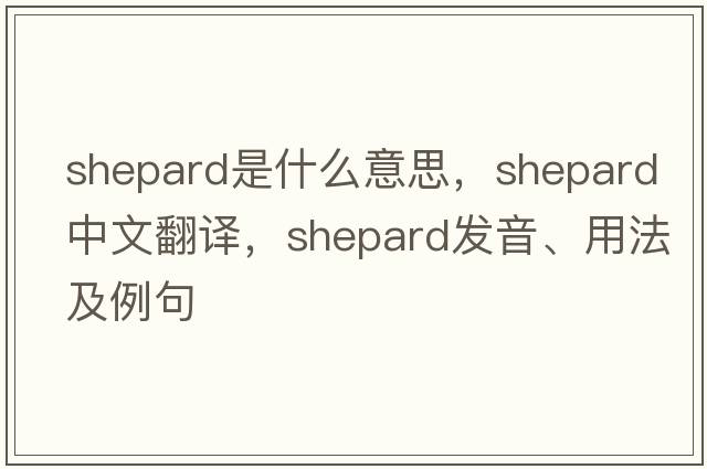 Shepard是什么意思，Shepard中文翻譯，Shepard發(fā)音、用法及例句