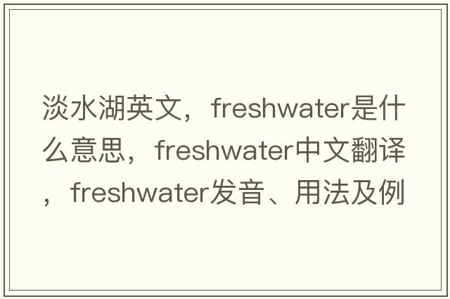 淡水湖英文，freshwater是什么意思，freshwater中文翻譯，freshwater發(fā)音、用法及例句