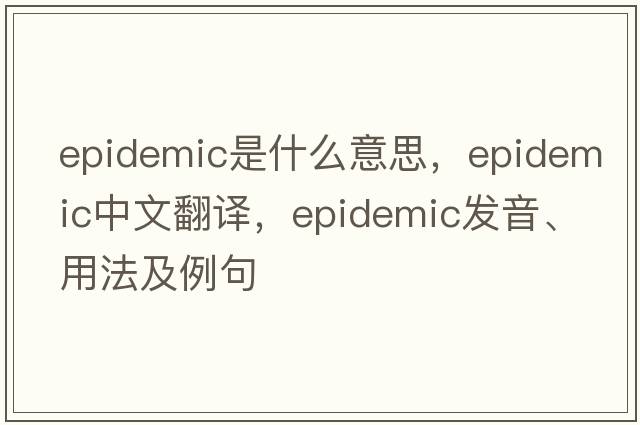 epidemic是什么意思，epidemic中文翻譯，epidemic發(fā)音、用法及例句