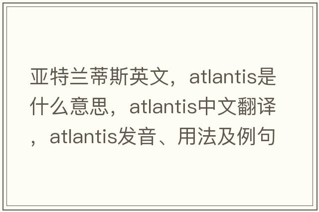 亞特蘭蒂斯英文，Atlantis是什么意思，Atlantis中文翻譯，Atlantis發(fā)音、用法及例句