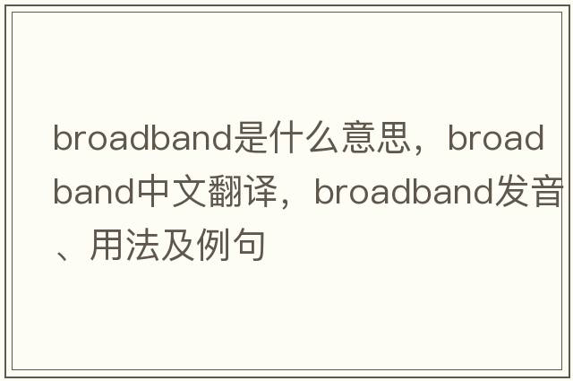broadband是什么意思，broadband中文翻譯，broadband發(fā)音、用法及例句