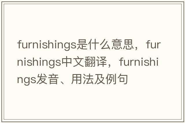 furnishings是什么意思，furnishings中文翻譯，furnishings發(fā)音、用法及例句