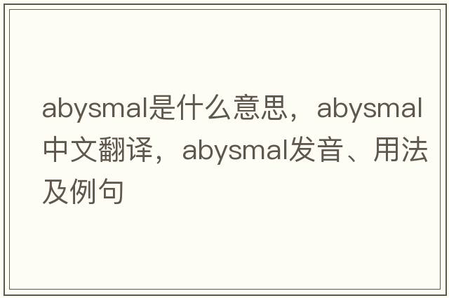 abysmal是什么意思，abysmal中文翻譯，abysmal發(fā)音、用法及例句