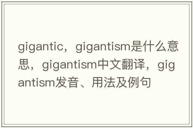 gigantic，gigantism是什么意思，gigantism中文翻譯，gigantism發(fā)音、用法及例句