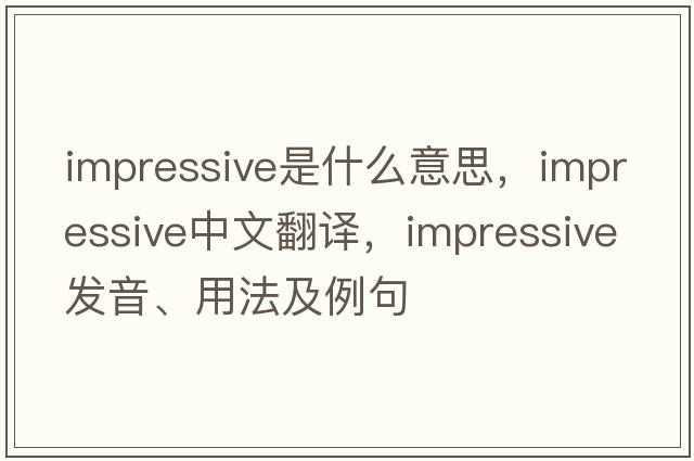impressive是什么意思，impressive中文翻譯，impressive發(fā)音、用法及例句