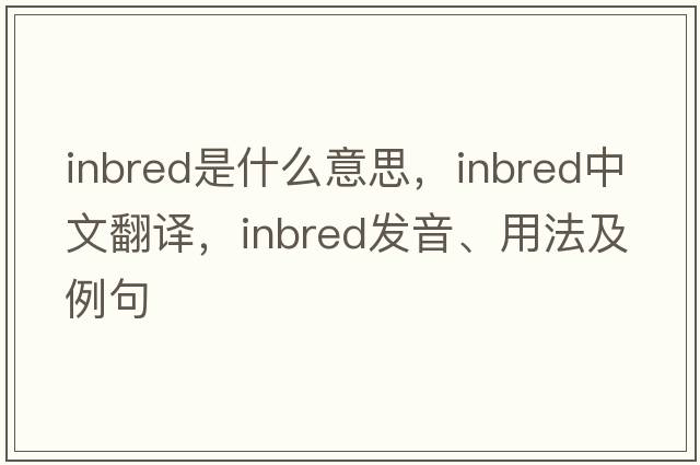 inbred是什么意思，inbred中文翻譯，inbred發(fā)音、用法及例句