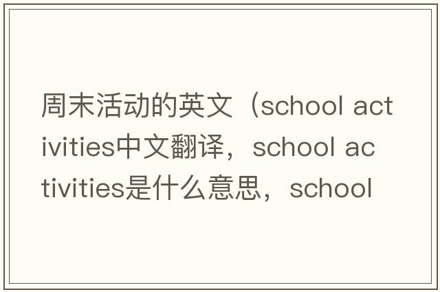 周末活動(dòng)的英文（school activities中文翻譯，school activities是什么意思，school activities發(fā)音、用法及例句）