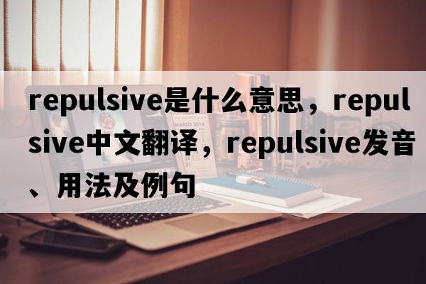 repulsive是什么意思，repulsive中文翻譯，repulsive發(fā)音、用法及例句