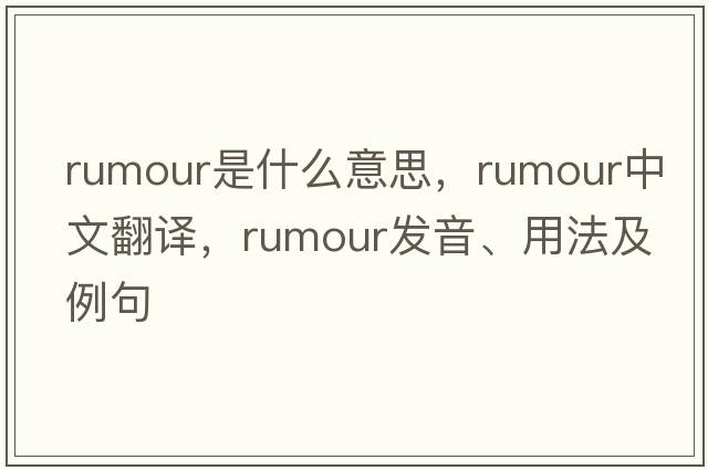 rumour是什么意思，rumour中文翻譯，rumour發(fā)音、用法及例句