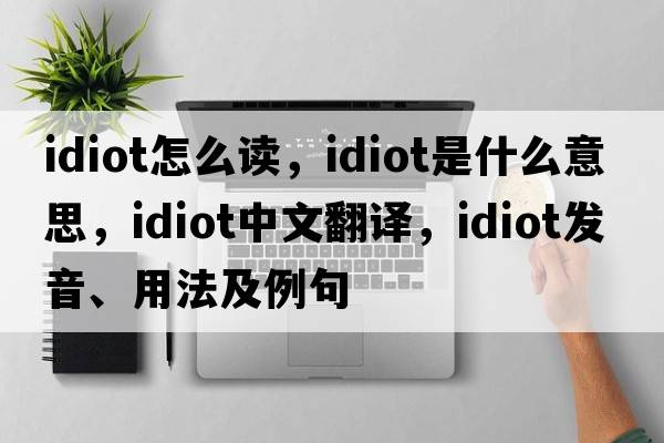 idiot怎么讀，idiot是什么意思，idiot中文翻譯，idiot發(fā)音、用法及例句
