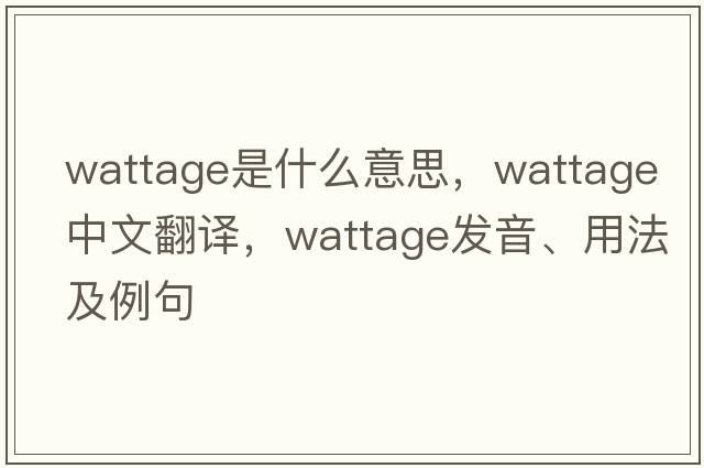 wattage是什么意思，wattage中文翻譯，wattage發(fā)音、用法及例句