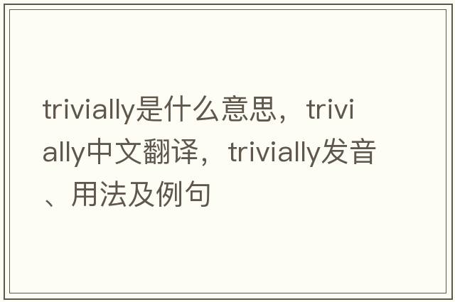 trivially是什么意思，trivially中文翻譯，trivially發(fā)音、用法及例句