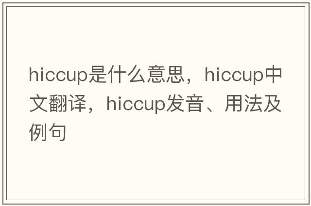 hiccup是什么意思，hiccup中文翻譯，hiccup發(fā)音、用法及例句