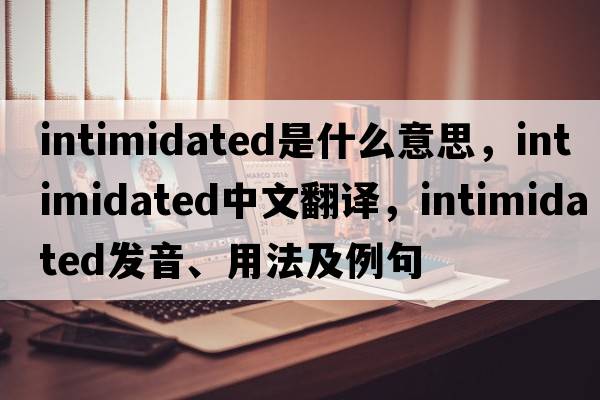 intimidated是什么意思，intimidated中文翻譯，intimidated發(fā)音、用法及例句