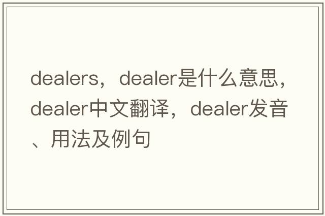 dealers，dealer是什么意思，dealer中文翻譯，dealer發(fā)音、用法及例句
