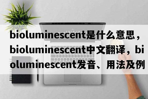 bioluminescent是什么意思，bioluminescent中文翻譯，bioluminescent發(fā)音、用法及例句