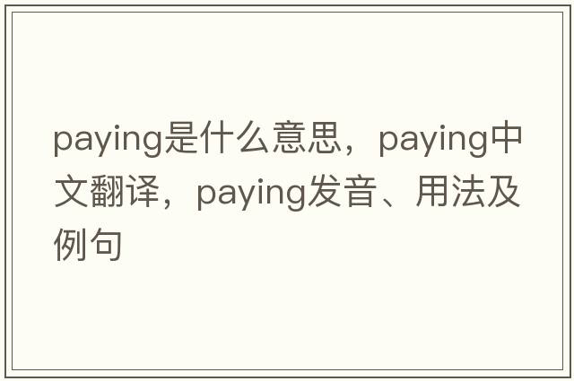 paying是什么意思，paying中文翻譯，paying發(fā)音、用法及例句