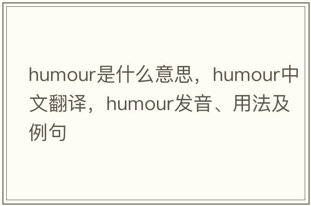 humour是什么意思，humour中文翻譯，humour發(fā)音、用法及例句