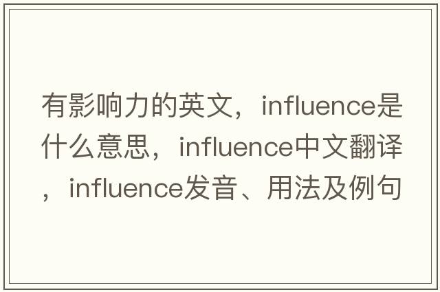 有影響力的英文，influence是什么意思，influence中文翻譯，influence發(fā)音、用法及例句