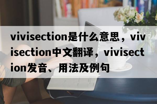 vivisection是什么意思，vivisection中文翻譯，vivisection發(fā)音、用法及例句