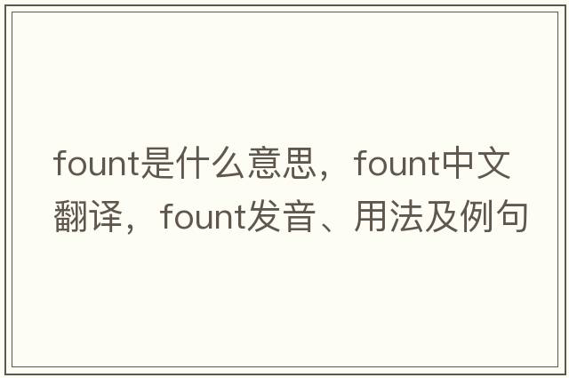 fount是什么意思，fount中文翻譯，fount發(fā)音、用法及例句