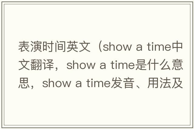 表演時(shí)間英文（show a time中文翻譯，show a time是什么意思，show a time發(fā)音、用法及例句）