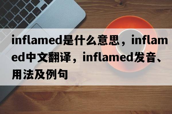 inflamed是什么意思，inflamed中文翻譯，inflamed發(fā)音、用法及例句
