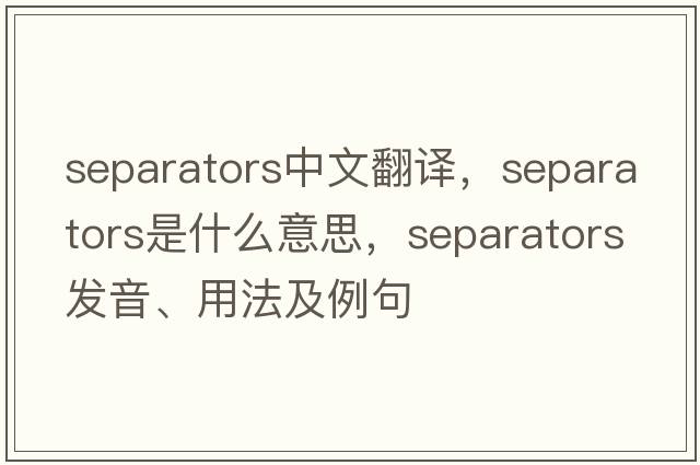separators中文翻譯，separators是什么意思，separators發(fā)音、用法及例句