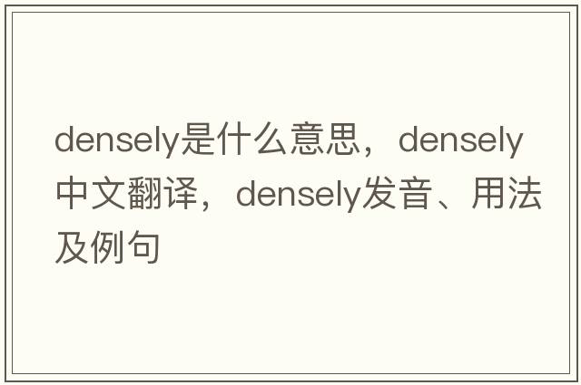 densely是什么意思，densely中文翻譯，densely發(fā)音、用法及例句