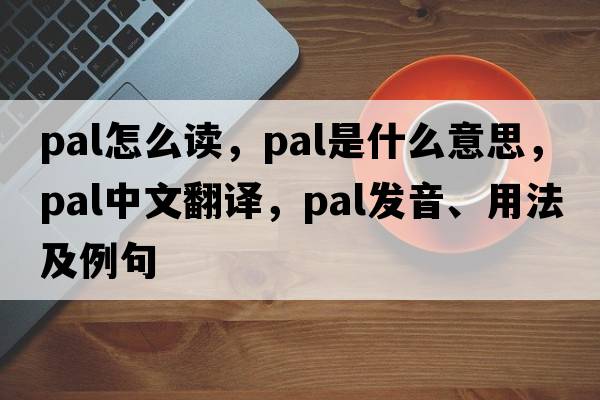 pal怎么讀，pal是什么意思，pal中文翻譯，pal發(fā)音、用法及例句