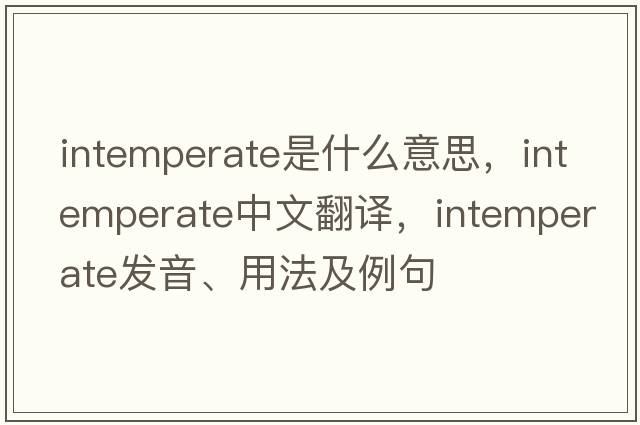 intemperate是什么意思，intemperate中文翻譯，intemperate發(fā)音、用法及例句