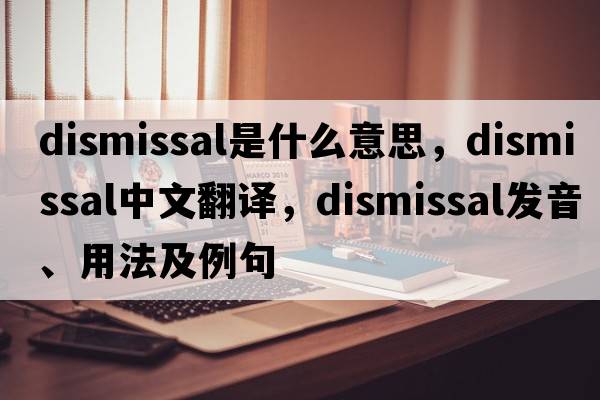dismissal是什么意思，dismissal中文翻譯，dismissal發(fā)音、用法及例句