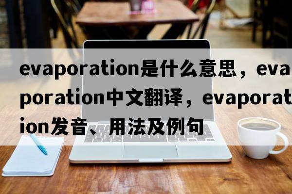 evaporation是什么意思，evaporation中文翻譯，evaporation發(fā)音、用法及例句