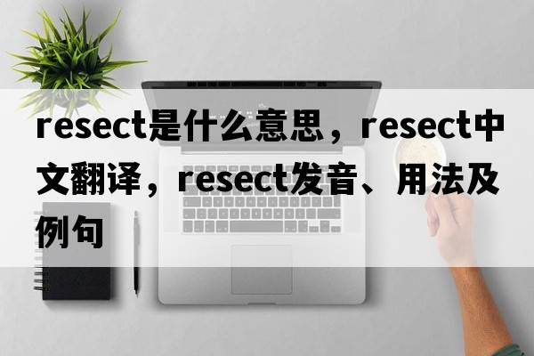 resect是什么意思，resect中文翻譯，resect發(fā)音、用法及例句