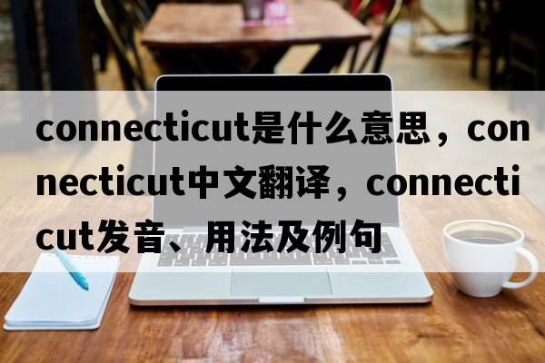 Connecticut是什么意思，Connecticut中文翻譯，Connecticut發(fā)音、用法及例句