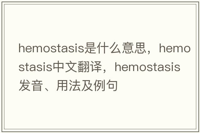 hemostasis是什么意思，hemostasis中文翻譯，hemostasis發(fā)音、用法及例句