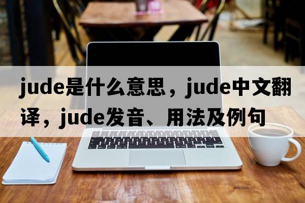 Jude是什么意思，Jude中文翻譯，Jude發(fā)音、用法及例句