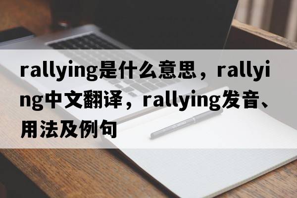 rallying是什么意思，rallying中文翻譯，rallying發(fā)音、用法及例句