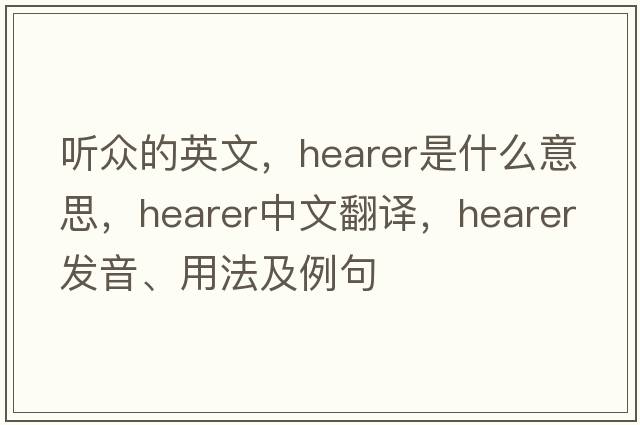 聽(tīng)眾的英文，hearer是什么意思，hearer中文翻譯，hearer發(fā)音、用法及例句