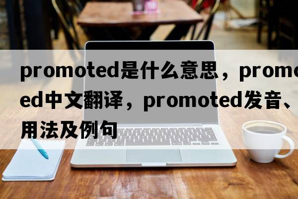 promoted是什么意思，promoted中文翻譯，promoted發(fā)音、用法及例句