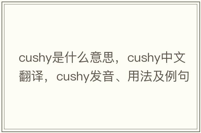 cushy是什么意思，cushy中文翻譯，cushy發(fā)音、用法及例句