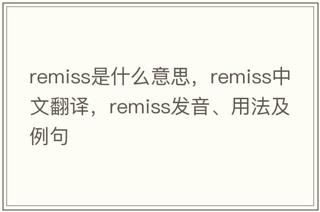 remiss是什么意思，remiss中文翻譯，remiss發(fā)音、用法及例句