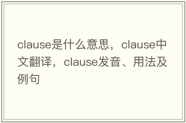 clause是什么意思，clause中文翻譯，clause發(fā)音、用法及例句