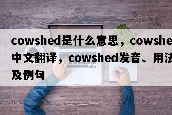 cowshed是什么意思，cowshed中文翻譯，cowshed發(fā)音、用法及例句