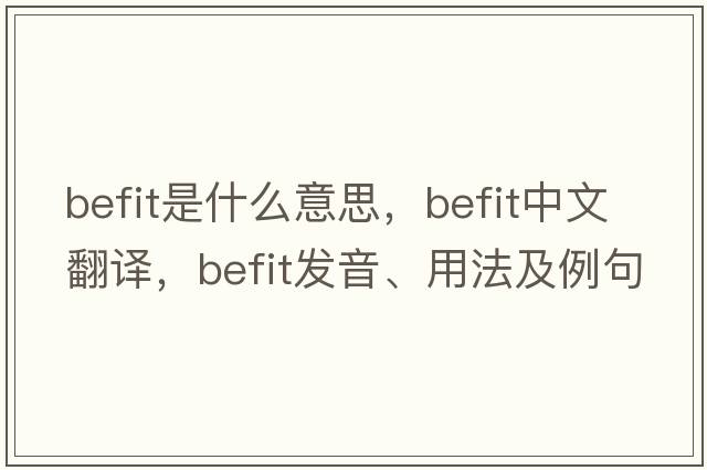 befit是什么意思，befit中文翻譯，befit發(fā)音、用法及例句