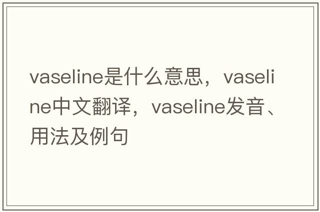 vaseline是什么意思，vaseline中文翻譯，vaseline發(fā)音、用法及例句