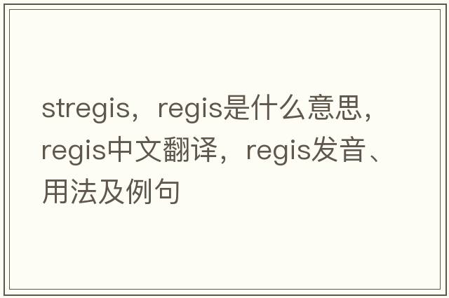stregis，regis是什么意思，regis中文翻譯，regis發(fā)音、用法及例句