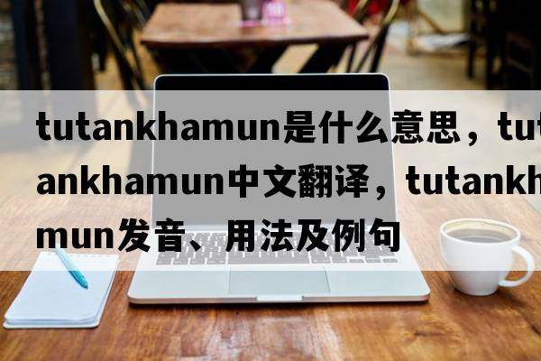 Tutankhamun是什么意思，Tutankhamun中文翻譯，Tutankhamun發(fā)音、用法及例句