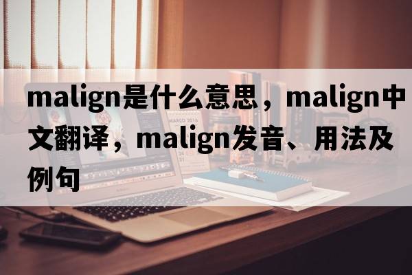 malign是什么意思，malign中文翻譯，malign發(fā)音、用法及例句