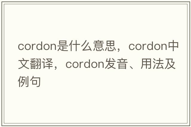 cordon是什么意思，cordon中文翻譯，cordon發(fā)音、用法及例句